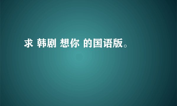 求 韩剧 想你 的国语版。