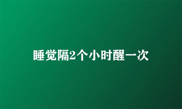 睡觉隔2个小时醒一次
