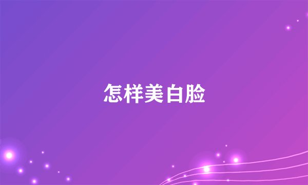 怎样美白脸