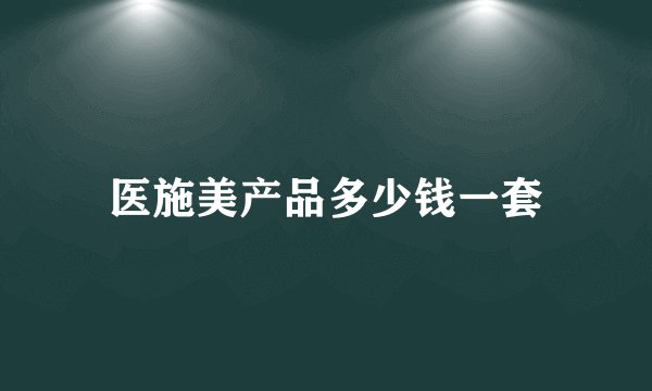 医施美产品多少钱一套