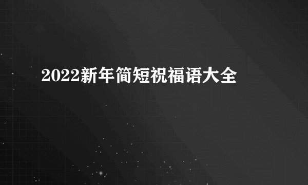 2022新年简短祝福语大全