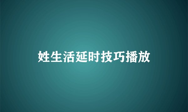 姓生活延时技巧播放