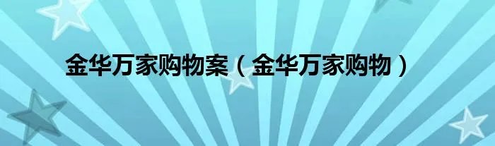 金华万家购物案（金华万家购物）