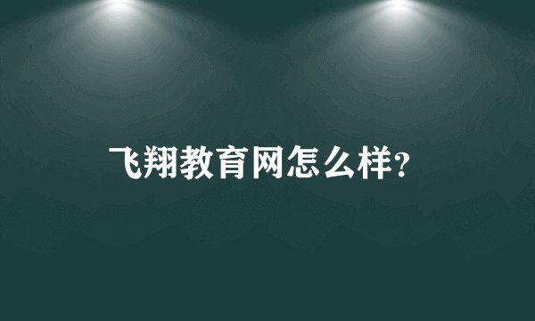 飞翔教育网怎么样？