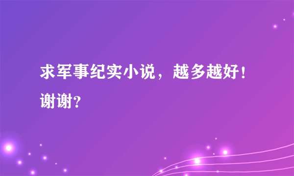 求军事纪实小说，越多越好！谢谢？