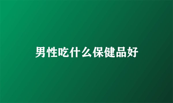男性吃什么保健品好