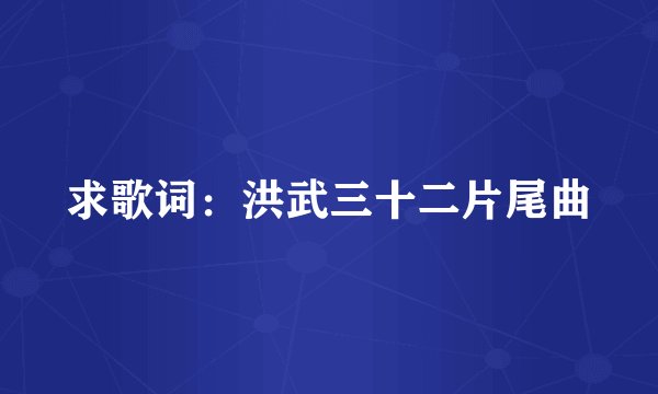 求歌词：洪武三十二片尾曲