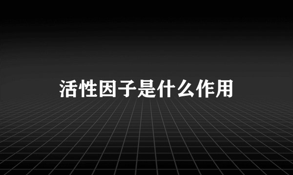 活性因子是什么作用