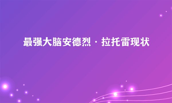 最强大脑安德烈·拉托雷现状