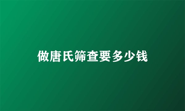 做唐氏筛查要多少钱