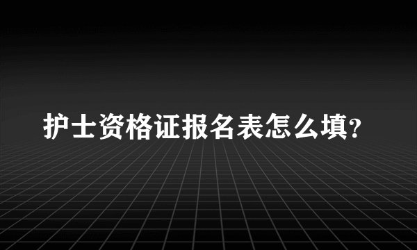 护士资格证报名表怎么填？