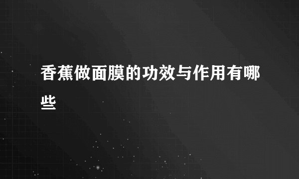 香蕉做面膜的功效与作用有哪些