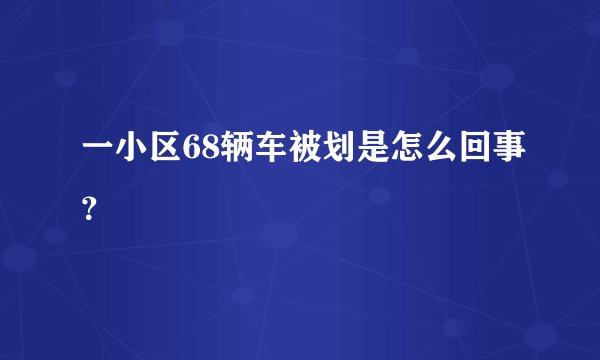 一小区68辆车被划是怎么回事?