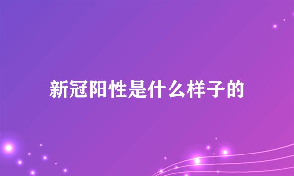 新冠阳性是什么样子的