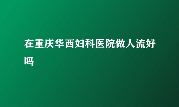 在重庆华西妇科医院做人流好吗