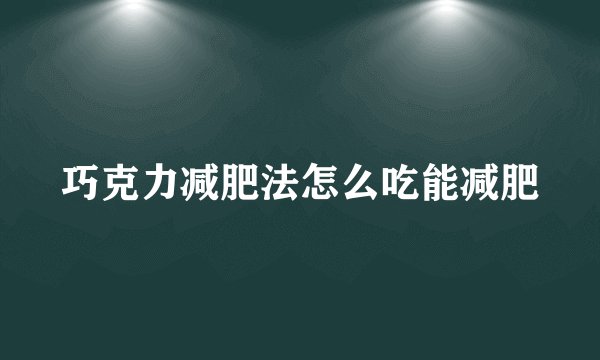 巧克力减肥法怎么吃能减肥