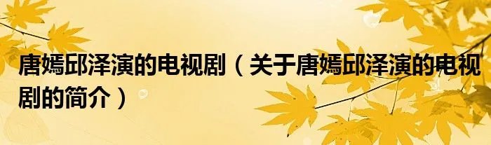 唐嫣邱泽演的电视剧（关于唐嫣邱泽演的电视剧的简介）
