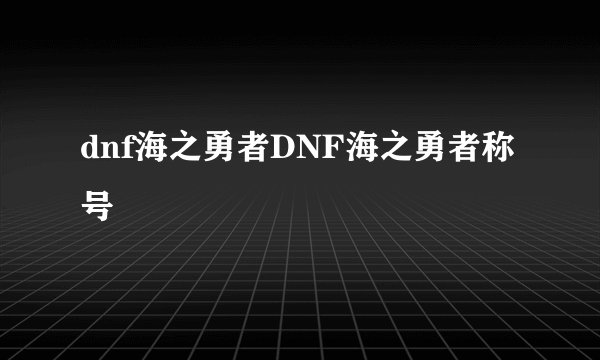 dnf海之勇者DNF海之勇者称号