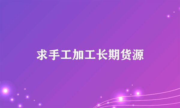 求手工加工长期货源