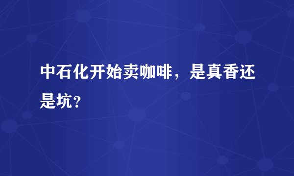 中石化开始卖咖啡，是真香还是坑？