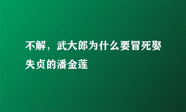 不解,武大郎为什么要冒死娶失贞的潘金莲