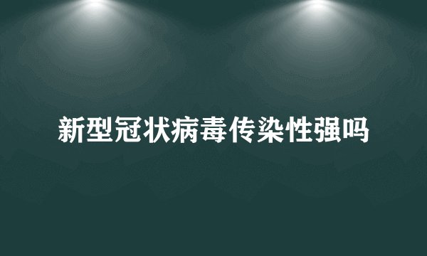 新型冠状病毒传染性强吗