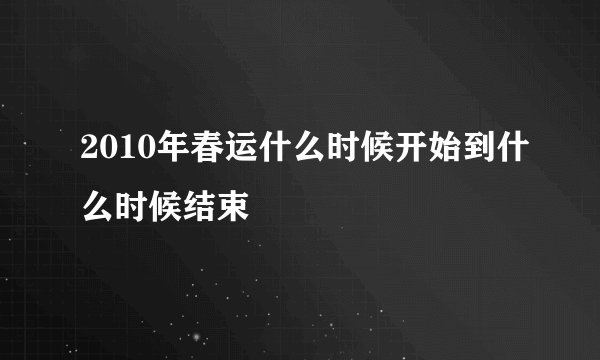 2010年春运什么时候开始到什么时候结束