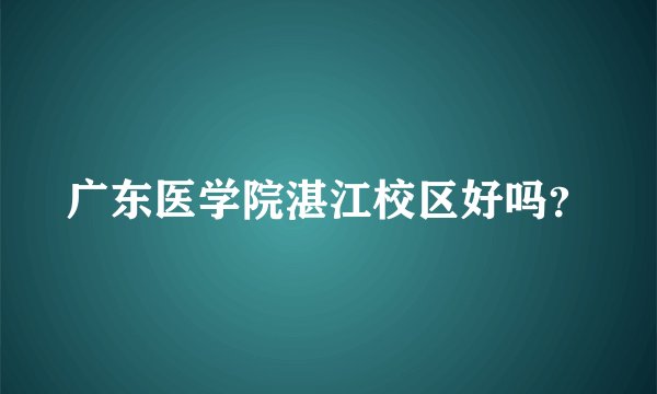 广东医学院湛江校区好吗?
