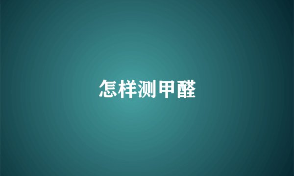 怎样测甲醛