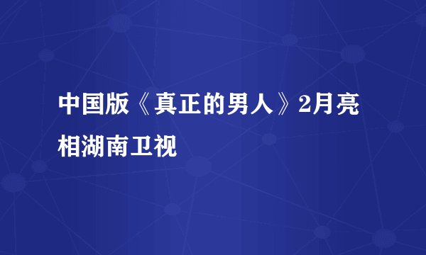 中国版《真正的男人》2月亮相湖南卫视
