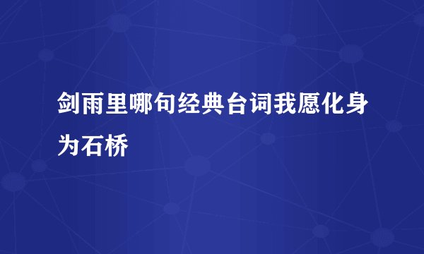 剑雨里哪句经典台词我愿化身为石桥