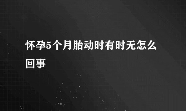 怀孕5个月胎动时有时无怎么回事