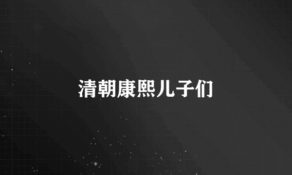 清朝康熙儿子们
