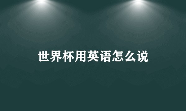 世界杯用英语怎么说