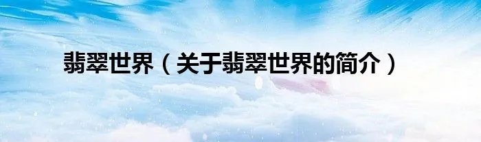 翡翠世界（关于翡翠世界的简介）