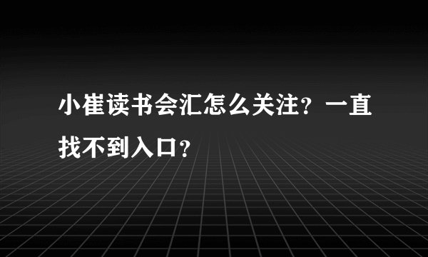 小崔读书会汇怎么关注？一直找不到入口？