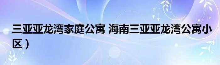 三亚亚龙湾家庭公寓 海南三亚亚龙湾公寓小区）