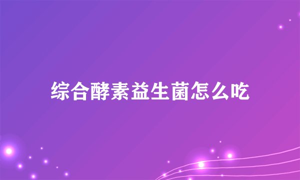 综合酵素益生菌怎么吃