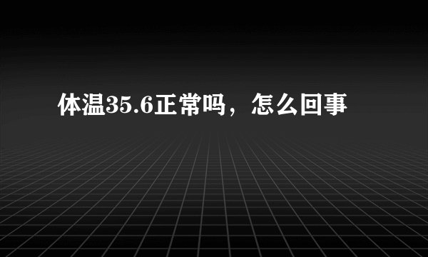 体温35.6正常吗，怎么回事