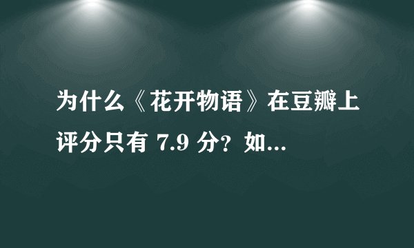 为什么《花开物语》在豆瓣上评分只有 7.9 分？如何评价这部作品？