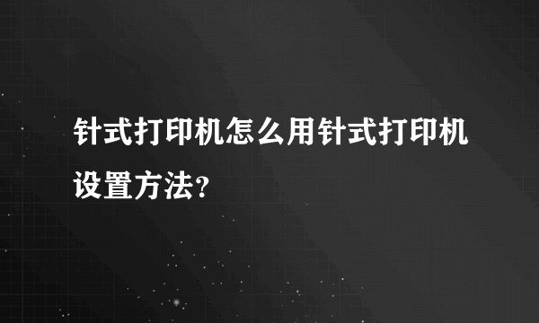 针式打印机怎么用针式打印机设置方法？