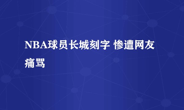 NBA球员长城刻字 惨遭网友痛骂