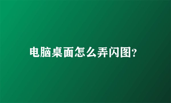 电脑桌面怎么弄闪图？