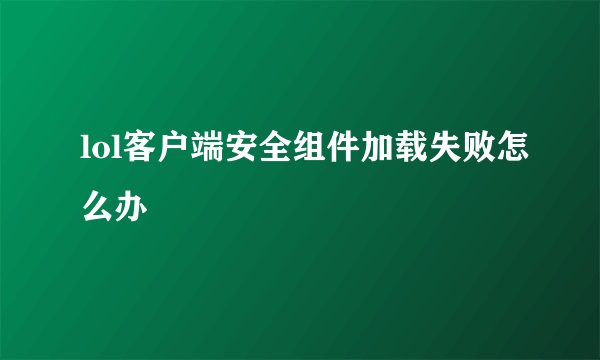 lol客户端安全组件加载失败怎么办