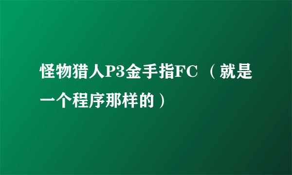 怪物猎人P3金手指FC （就是一个程序那样的）