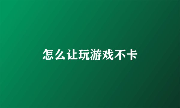 怎么让玩游戏不卡