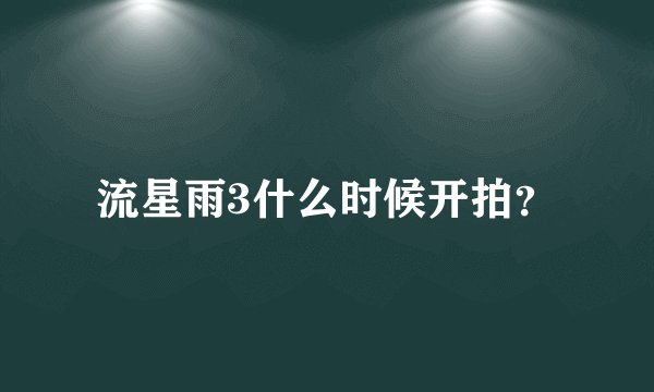 流星雨3什么时候开拍?