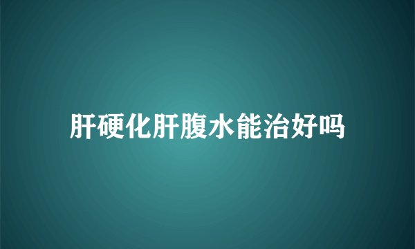 肝硬化肝腹水能治好吗