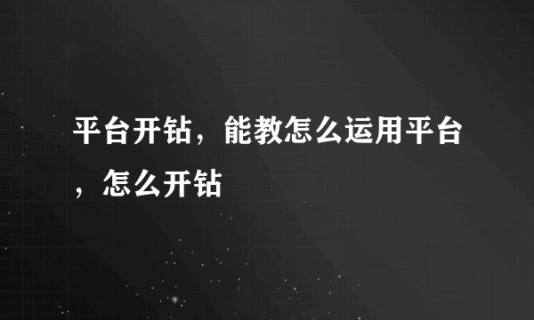 平台开钻，能教怎么运用平台，怎么开钻