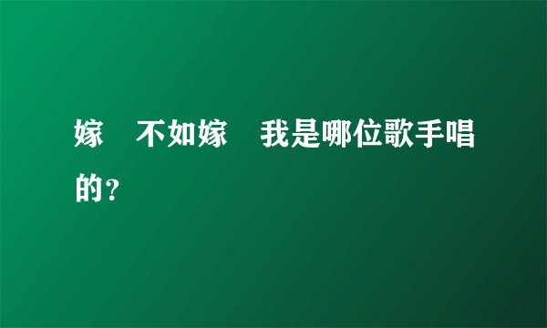 嫁誰不如嫁給我是哪位歌手唱的?